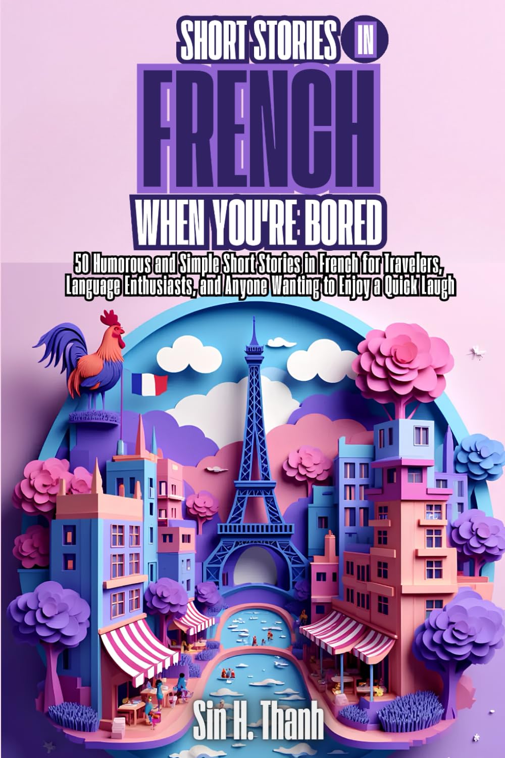 Short Stories in French When You're Bored: 50 Humorous and Simple Short Stories in French for Travelers, Language Enthusiasts, and Anyone Wanting to Enjoy a Quick Laugh
