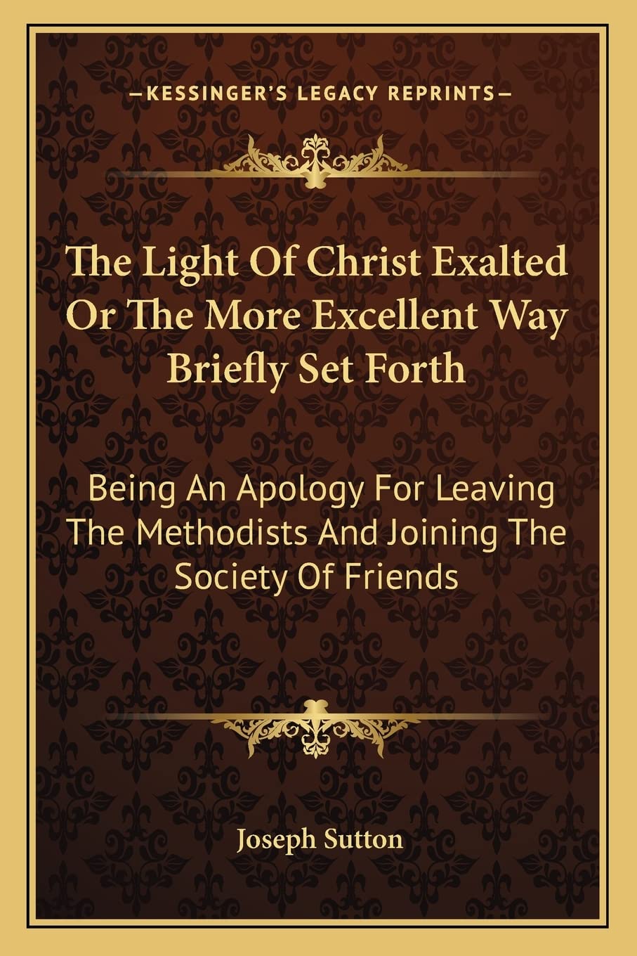 The Light of Christ Exalted or the More Excellent Way Briefly Set Forth: Being an Apology for Leaving the Methodists and Joining the Society of Friends