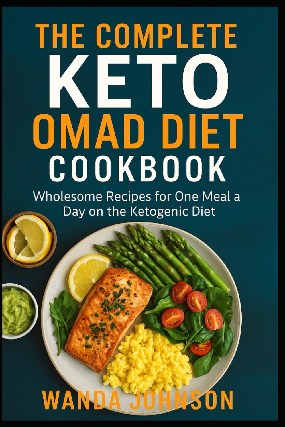 COMPLETE KETO OMAD DIET COOKBOOK: Wholesome Recipes for One Meal a Day on the Ketogenic Diet