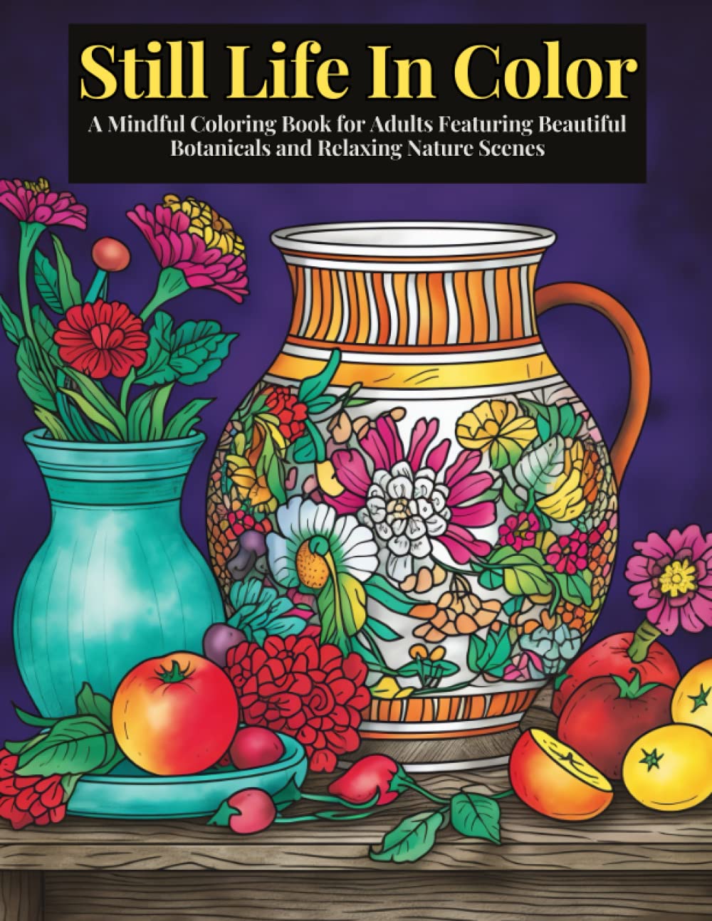 Still Life In Color: A Mindful Coloring Book for Adults Featuring Beautiful Botanicals and Relaxing Nature Scenes