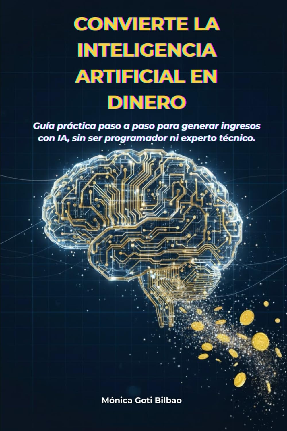 Convierte la Inteligencia Artificial en Dinero: Guía práctica paso a paso para generar ingresos con IA, sin ser programador ni experto técnico.