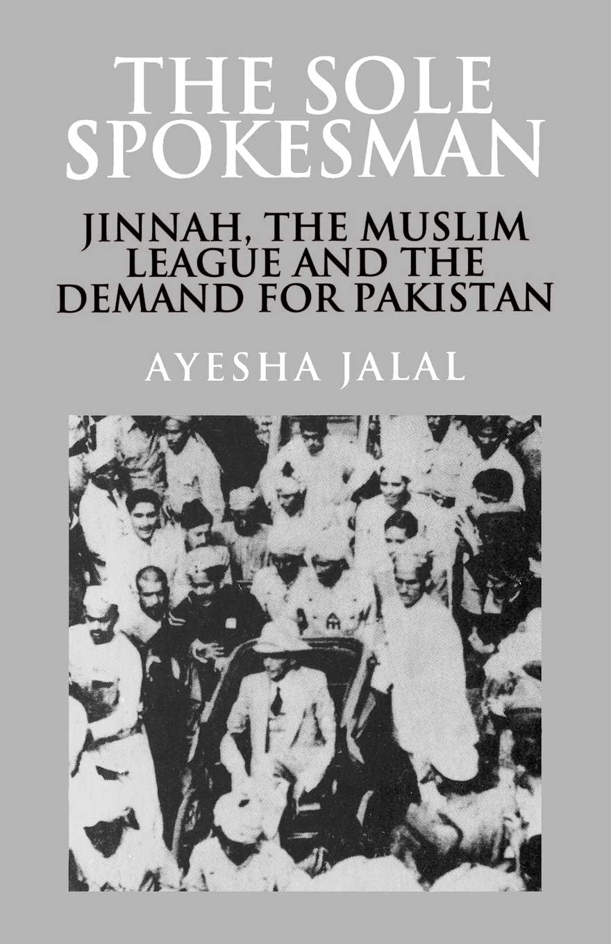 The Sole Spokesman: Jinnah, the Muslim League and the Demand for Pakistan (Cambridge South Asian Studies, Series Number 31)