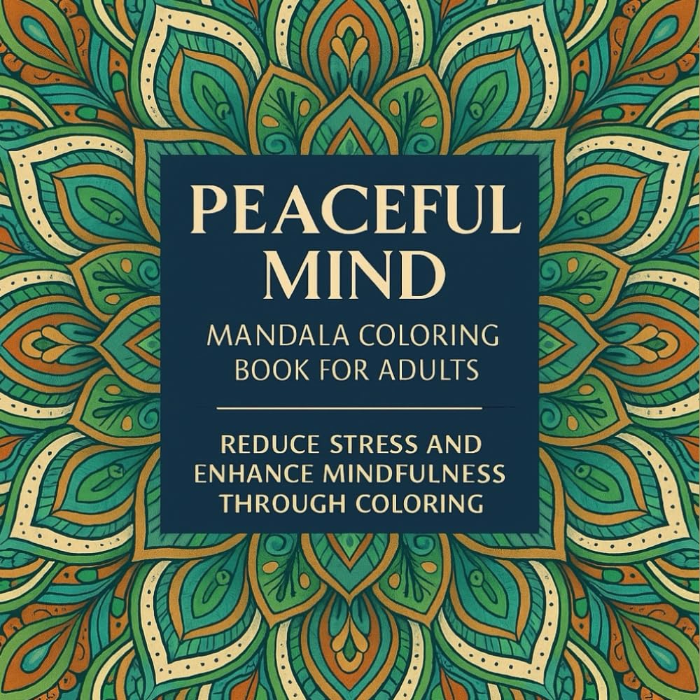 Peaceful Mind – Mandala Coloring Book for Adults: Reduce Stress and Enhance Mindfulness Through Coloring