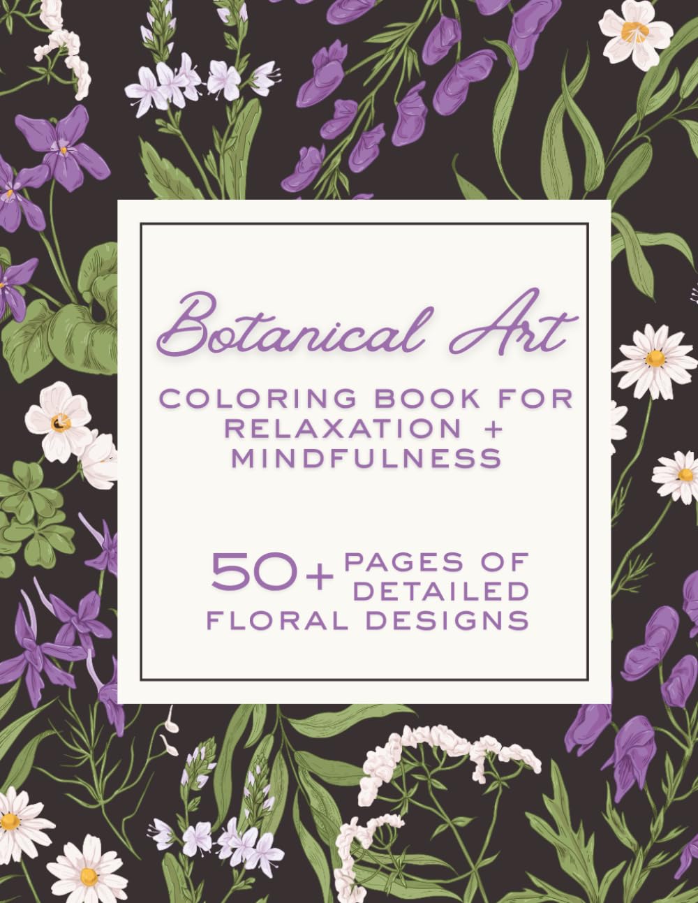 Botanical Art Coloring Book for Relaxation + Mindfulness | 52 Floral Designs: A Therapeutic Adult Coloring Book of Floral Designs for Stress Relief