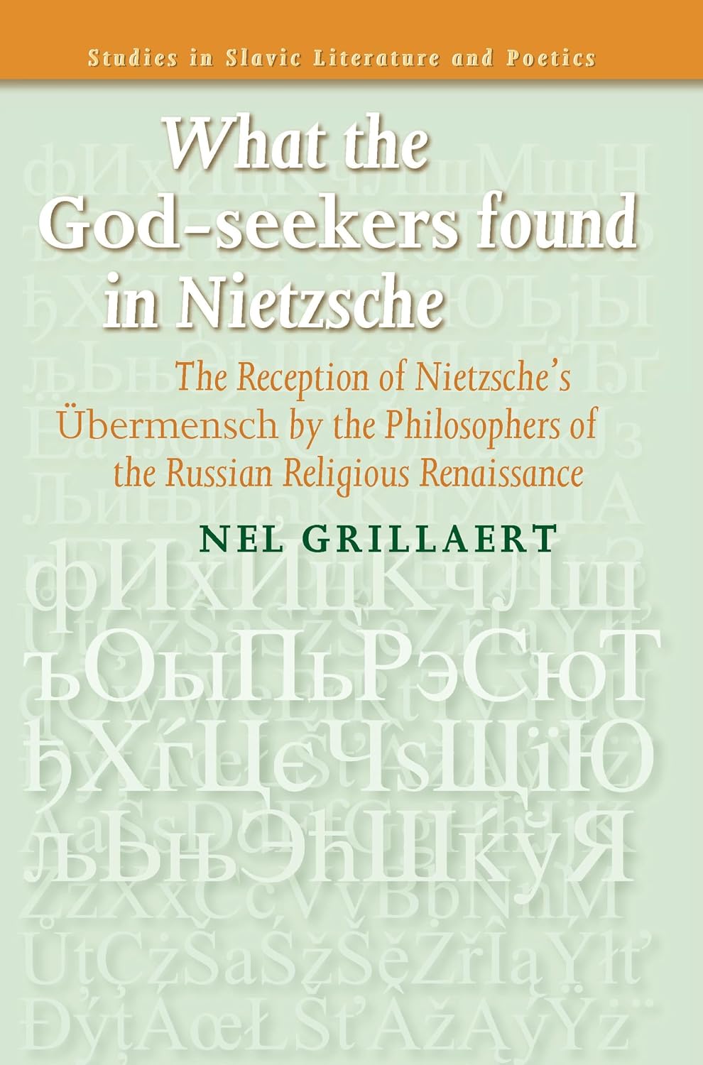 What the God-seekers found in Nietzsche: The Reception of Nietzsche’s Übermensch by the Philosophers of the Russian Religious Renaissance (Studies in Slavic Literature and Poetics, 50)