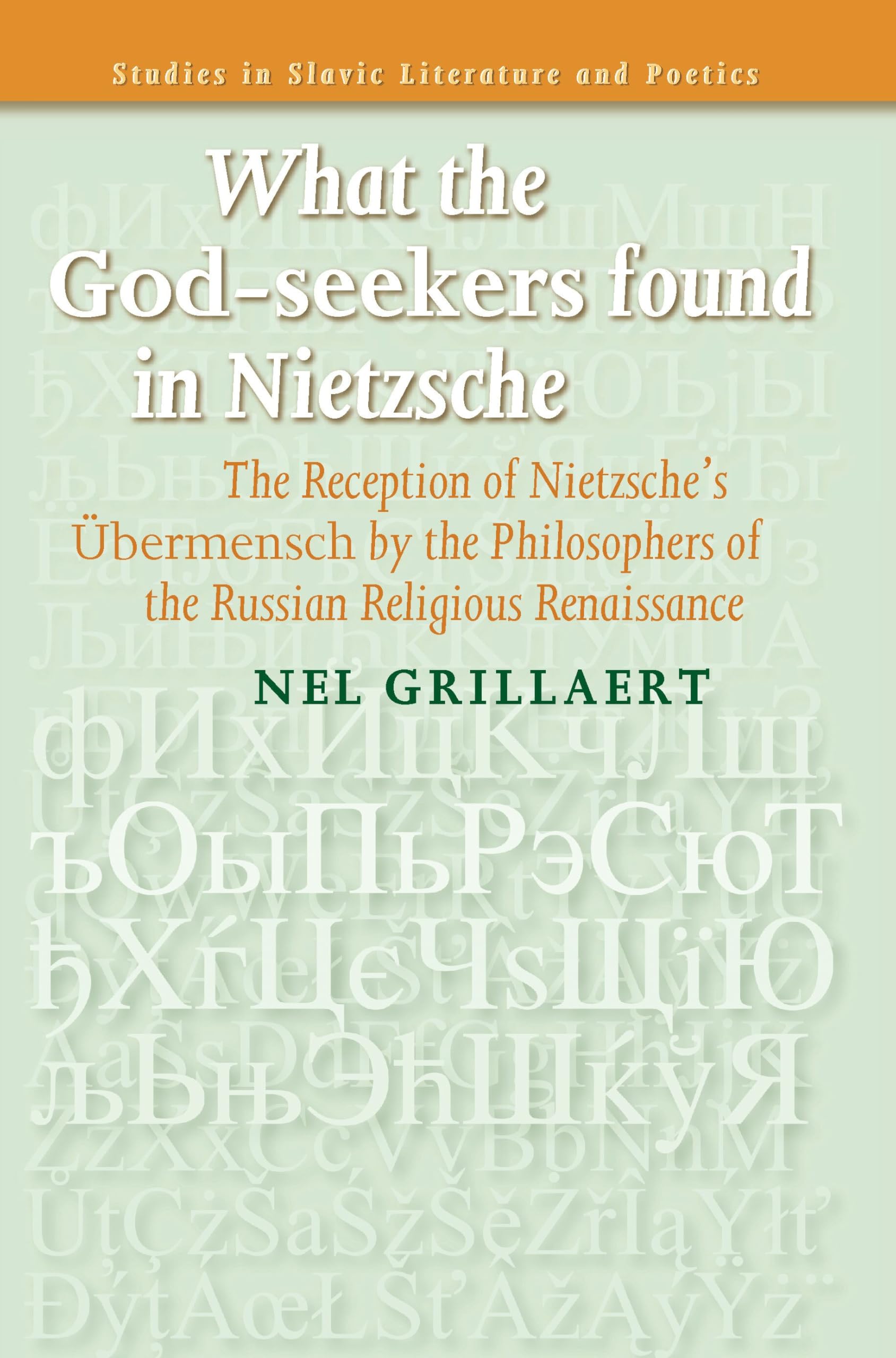 What the God-seekers found in Nietzsche: The Reception of Nietzsche’s Übermensch by the Philosophers of the Russian Religious Renaissance: 50 (Studies in Slavic Literature and Poetics, 50)