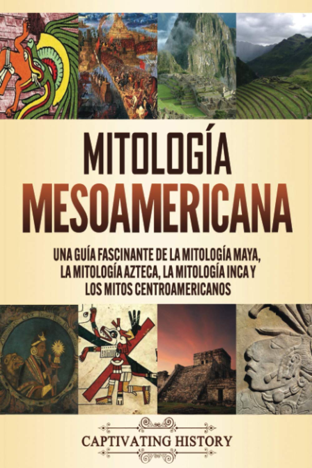 Mitología mesoamericana: Una guía fascinante de la mitología maya, la mitología azteca, la mitología inca y los mitos centroamericanos (Spanish