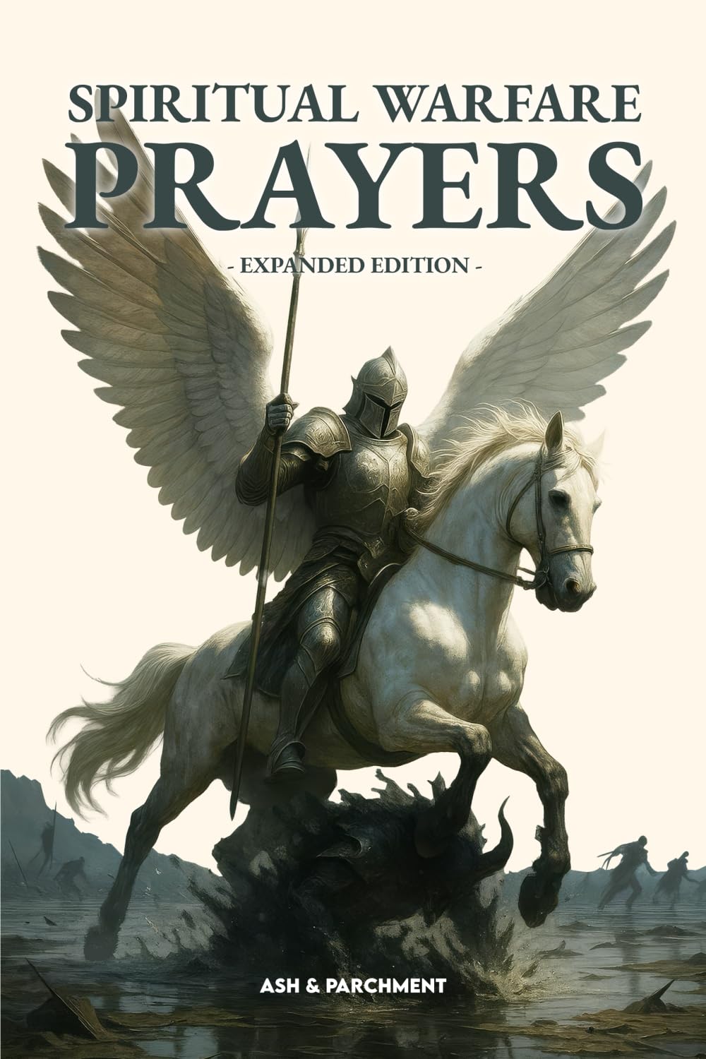 Spiritual Warfare Prayers: Expanded Edition - 100+ Powerful Scripture-Based Prayers for Protection, Deliverance, Healing & Breakthrough