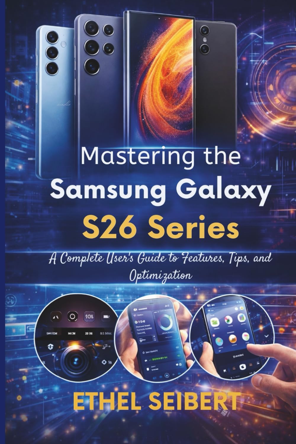 Mastering the Samsung Galaxy S26 Series: A Complete User’s Guide to Features, Tips, and Optimization