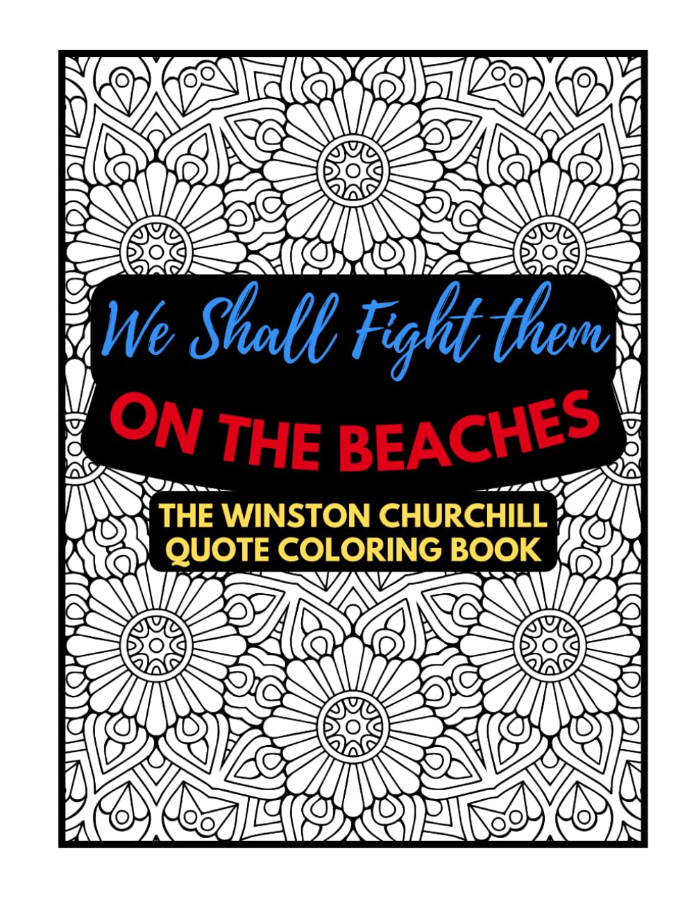 We Shall Fight on the Beaches: The Winston Churchill Quote Coloring Book: Color Churchill’s Most Powerful Words for Relaxation, Inspiration, and Creativity