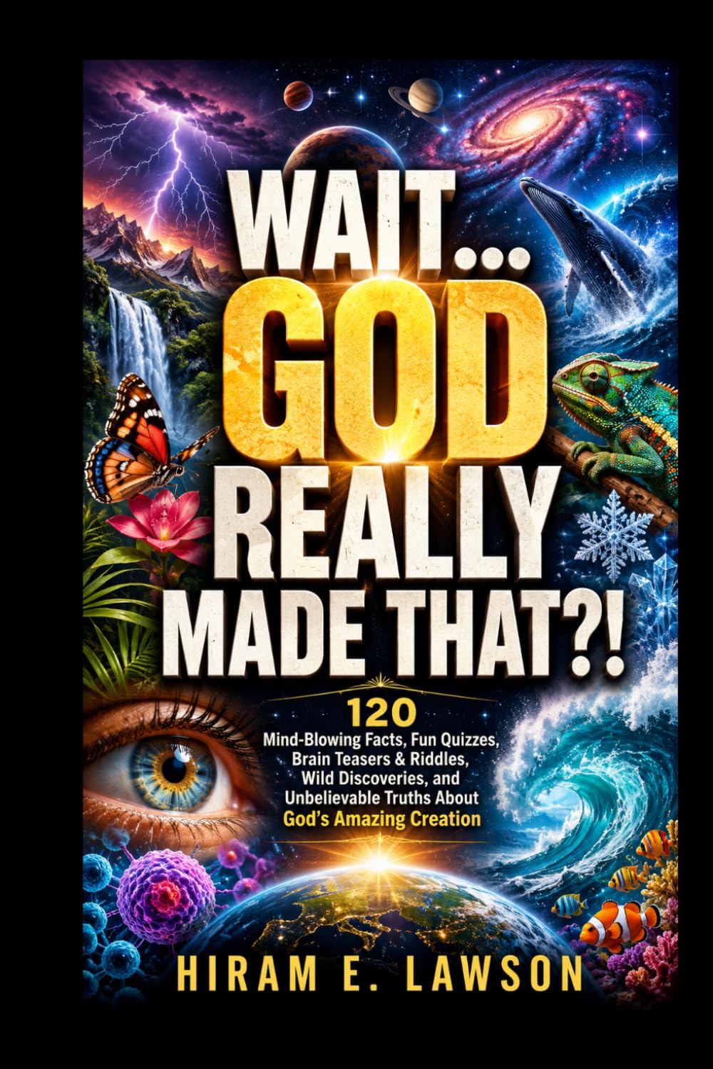 Wait... God REALLY Made That?!: 120 Mind-Blowing Facts, Fun Quizzes, Brain Teasers & Riddles, Wild Discoveries, and Unbelievable Truths About God’s Amazing Creation