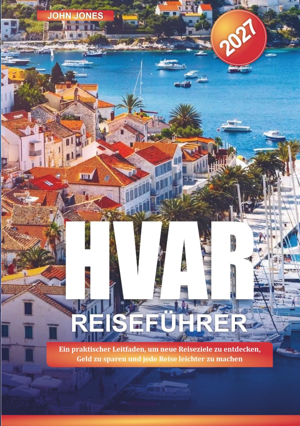 HVAR REISEFÜHRER 2027: Ein praktischer Leitfaden, um neue Reiseziele zu entdecken, Geld zu sparen und jede Reise leichter zu machen