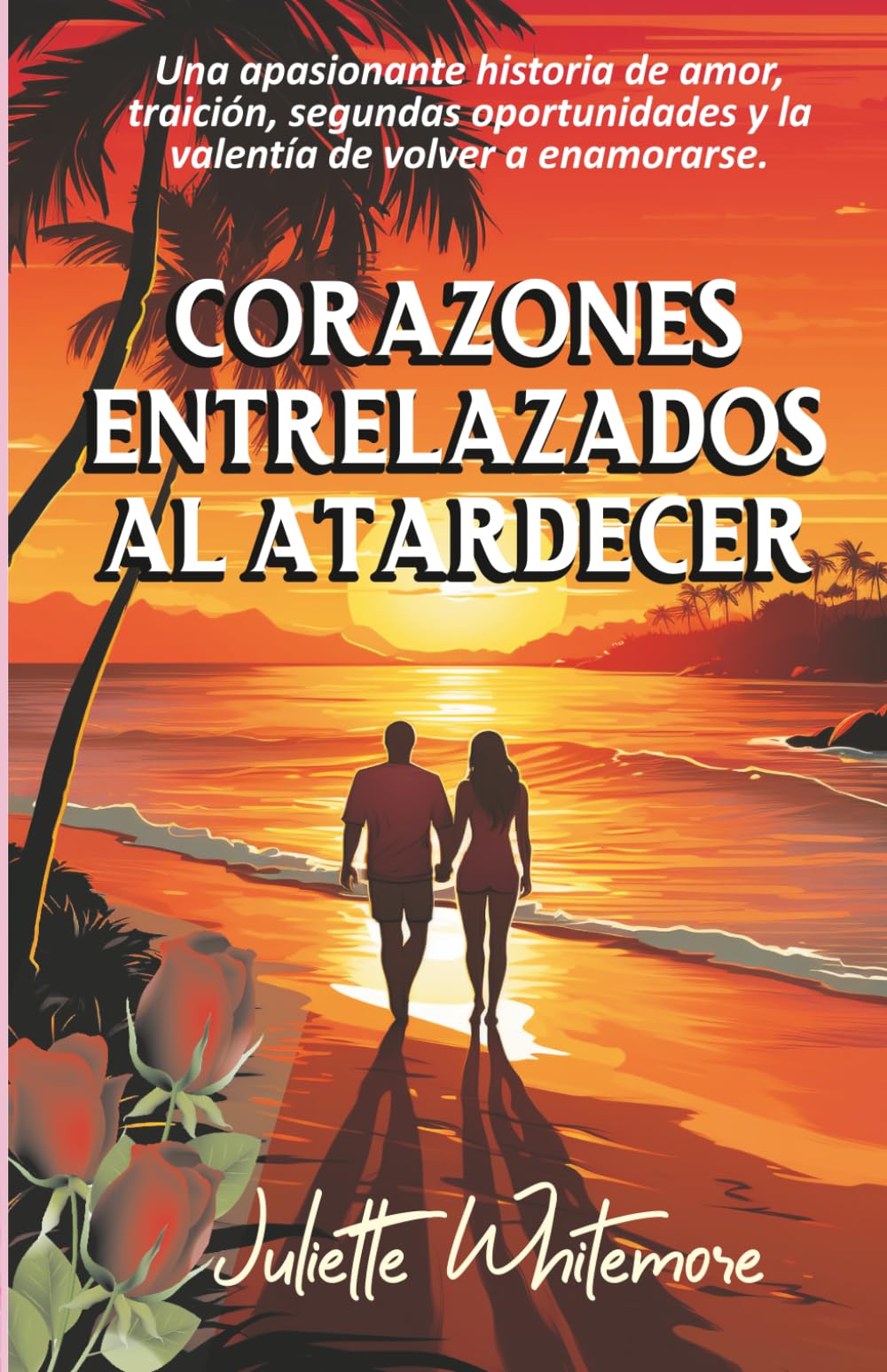 CORAZONES ENTRELAZADOS AL ATARDECER: Una Apasionante Historia De Amor, Traición, Segundas Oportunidades Y La Valentía De Volver A Enamorarse.