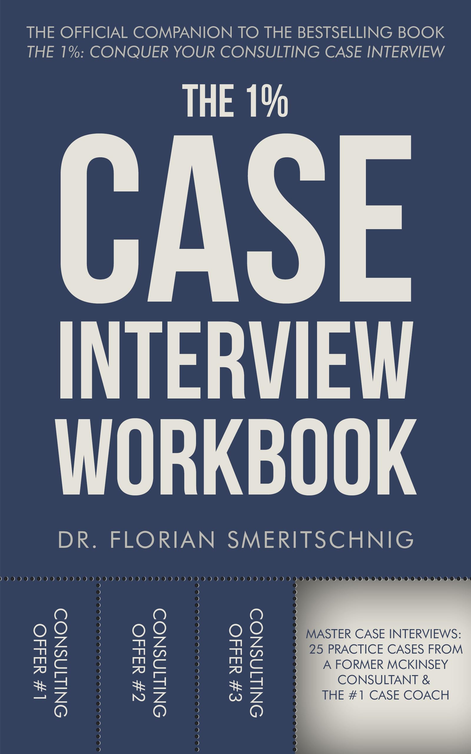 The 1%: Case Interview Workbook: The Professional’s Playbook for Cracking Every Case: A Curated Collection of Modern Practice Cases with Coaching ... (Consulting Case Interviews and Careers 2)