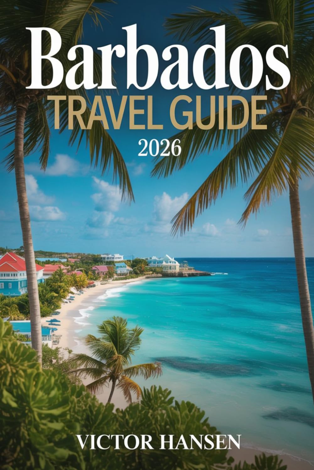 BARBADOS TRAVEL GUIDE 2026: Plan Stress-Free Island Adventures with Smart Itineraries, Local Food Spots, and Cultural Experiences