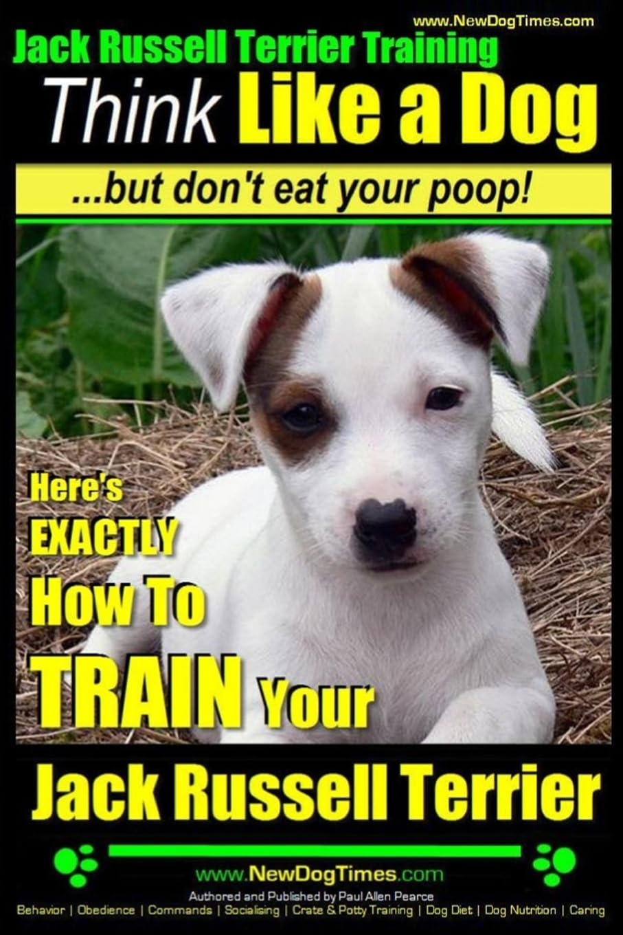 Jack Russell Terrier Training, Think Like a Dog, But Don't Eat your Poop!: Here's EXACTLY How To Train Your Jack Russell Terrier: 2