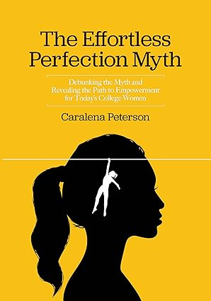 The Effortless Perfection Myth: Debunking the Myth and Revealing the Path to Empowerment for Today’s College Women