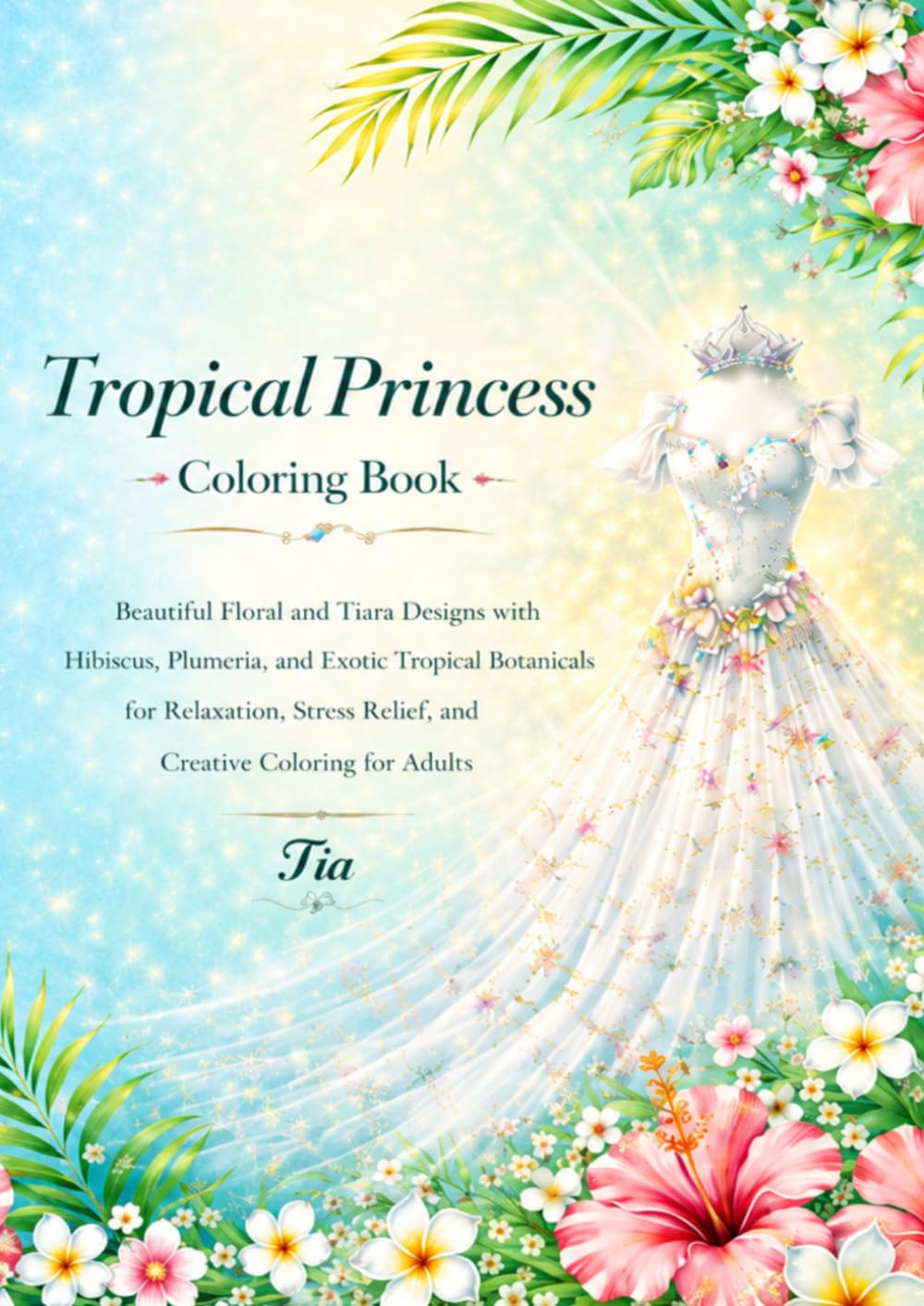 Tropical Princess Coloring Book: Beautiful Floral and Tiara Designs with Hibiscus, Plumeria, and Exotic Tropical Botanicals for Relaxation, Stress ... Adults (Floreveil Princess Coloring Series)