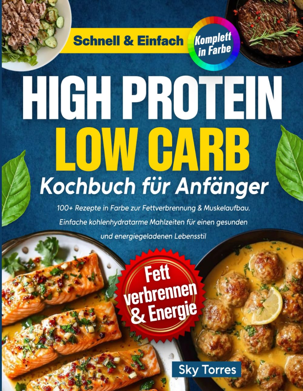 High Protein Low Carb Kochbuch für Anfänger:: 100+ Rezepte in Farbe zur Fettverbrennung & Muskelaufbau. Einfache kohlenhydratarme Mahlzeiten für einen gesunden и energiegeladenen Lebensstil
