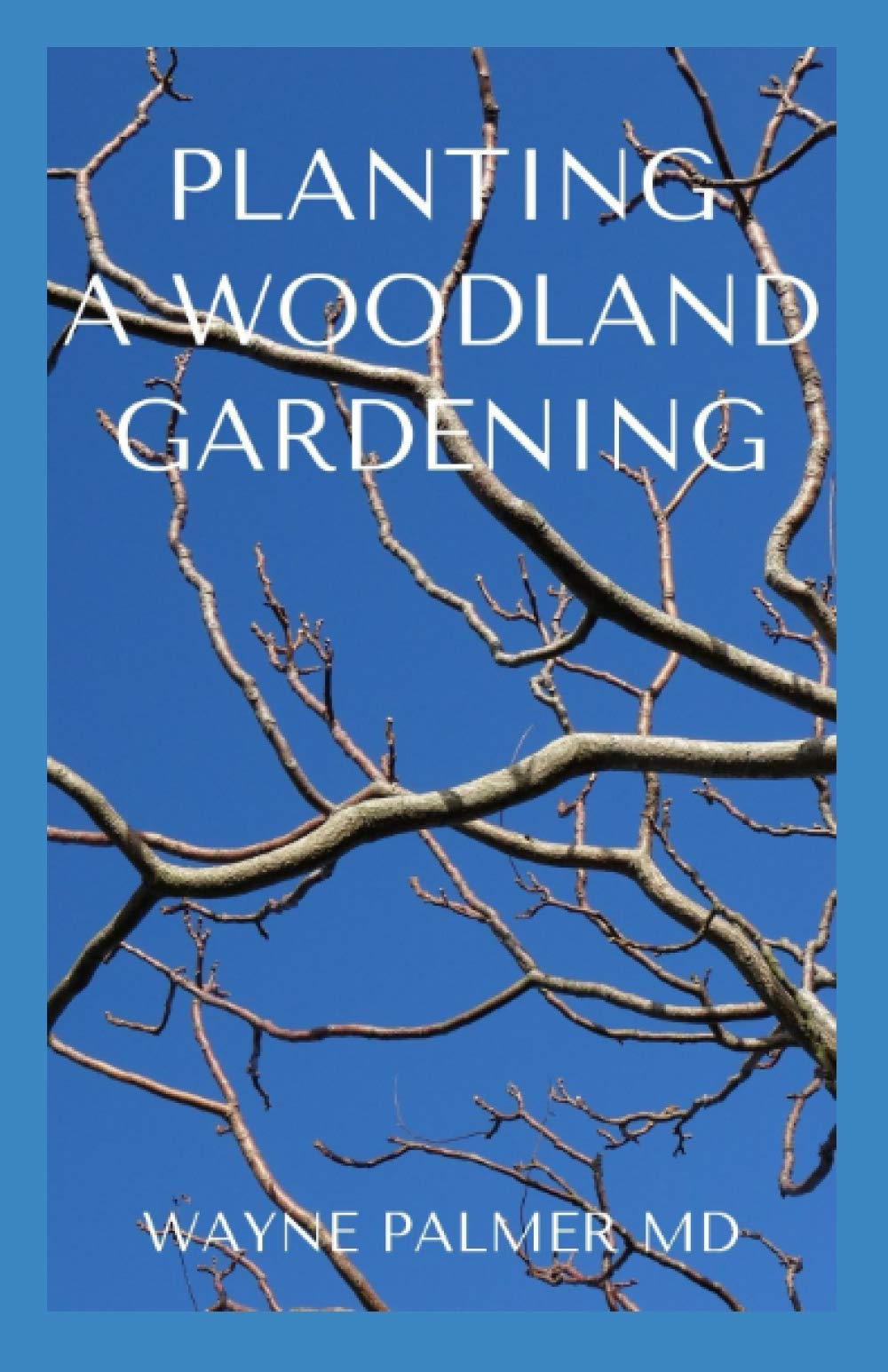 PLANTING A WOODLAND GARDENING: An Ultimate Guide To Designing and Planting Of Woodland