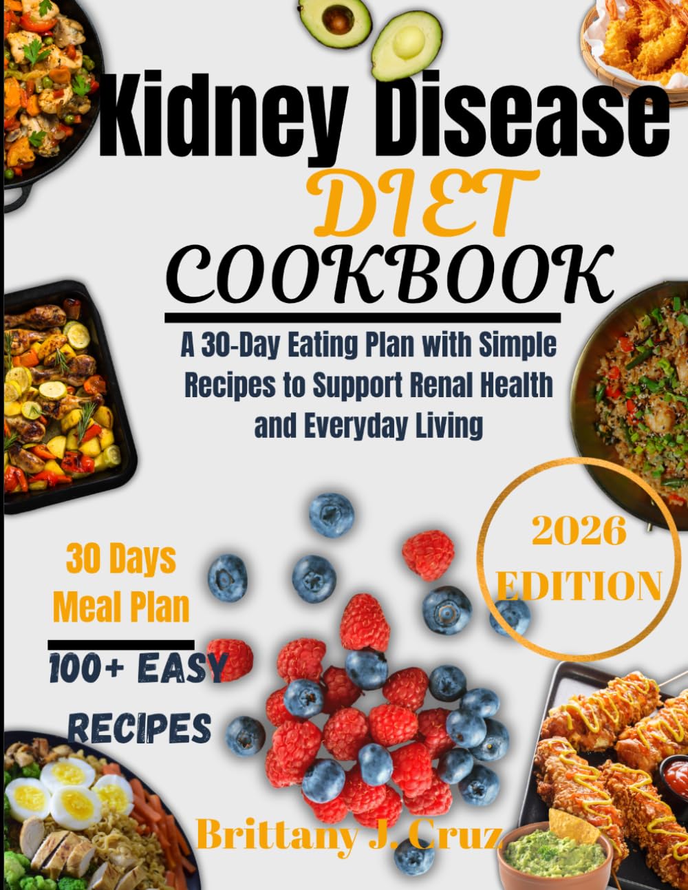 Kidney Disease Diet Cookbook 2026: A Structured 30-Day Eating Guide to Support Thoughtful Ingredient Choices and Consistent Daily Nourishment (Brittany J. Cruz’s Everyday Meals Made Easy Series)