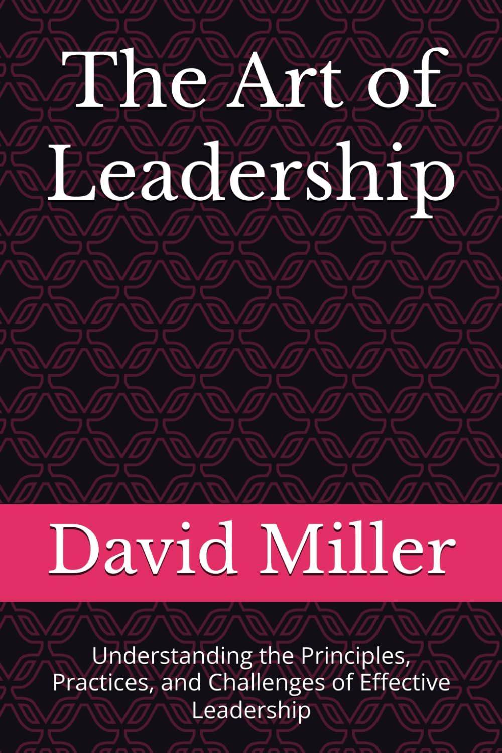 The Art of Leadership: Understanding the Principles, Practices, and Challenges of Effective Leadership