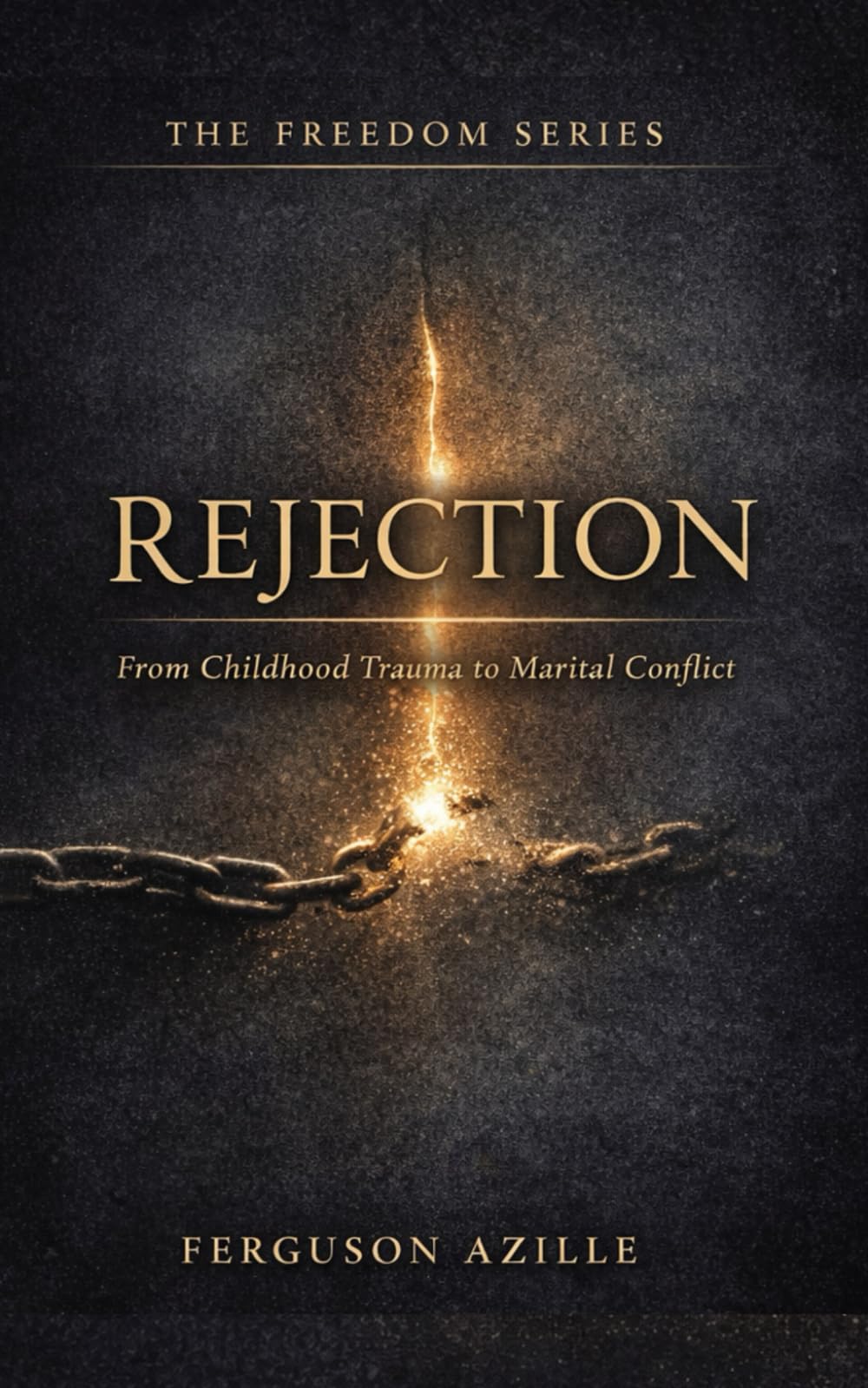 Rejection From Childhood Trauma To Marital Conflict: Overcoming the Pain That Shapes Your Identity and Destroys Intimacy,From Wounded Child to Whole ... and Marital Freedom (The Freedom Series)