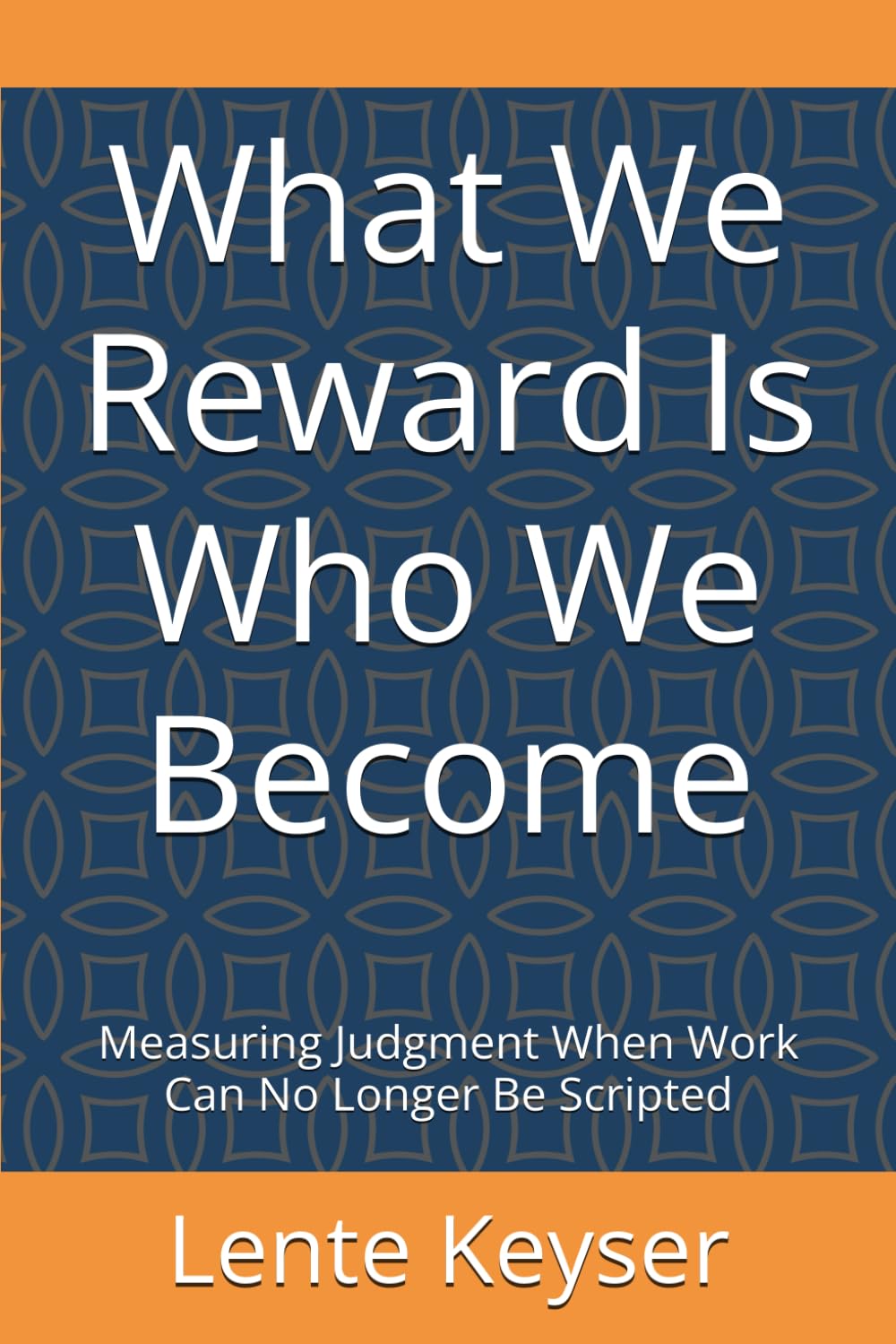 What We Reward Is Who We Become: Measuring Judgment When Work Can No Longer Be Scripted (Humanity at Work: The Future-Ready Frontline Series)