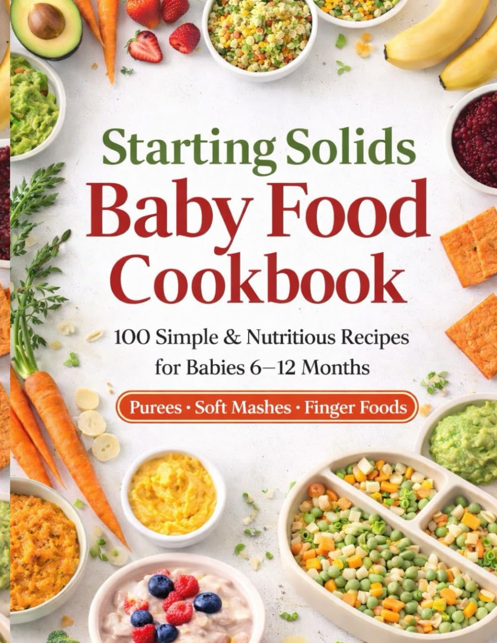 Starting Solids Baby Food Cookbook: 100 Easy & Nutritions Recipes for Babies 6-12 Months / Puree , Soft Mashes & Finger Foods for Baby Led Weaning and First Foods