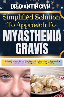 Simplified Solution Approach To MYASTHENIA GRAVIS: Unlocking Inner Strength: A Comprehensive Guide to Overcoming Neuromuscular Challenges and Reclaiming Vitality