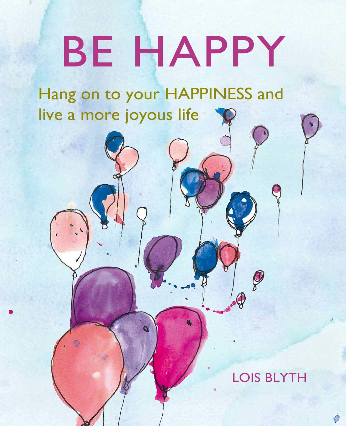 Be Happy: Hang on to your happiness and live a more joyous life-