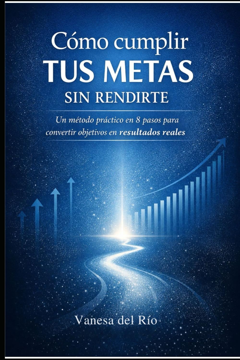 Cómo cumplir tus metas sin rendirte: Un método práctico en 8 pasos para convertir objetivos en resultados reales
