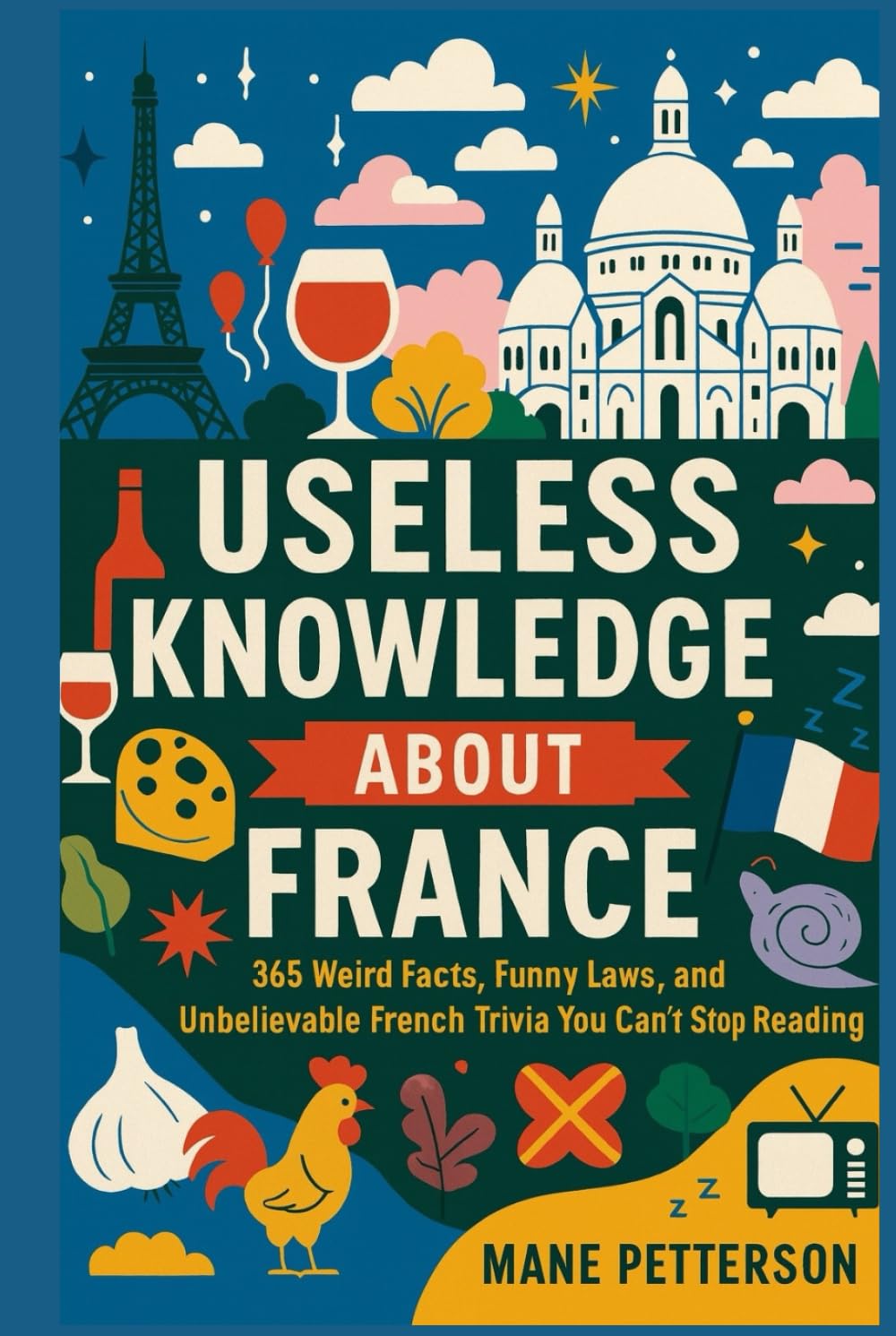 Useless knowledge about France: 365 Weird Facts, Funny Laws, and Unbelievable French Trivia You Can’t Stop Reading