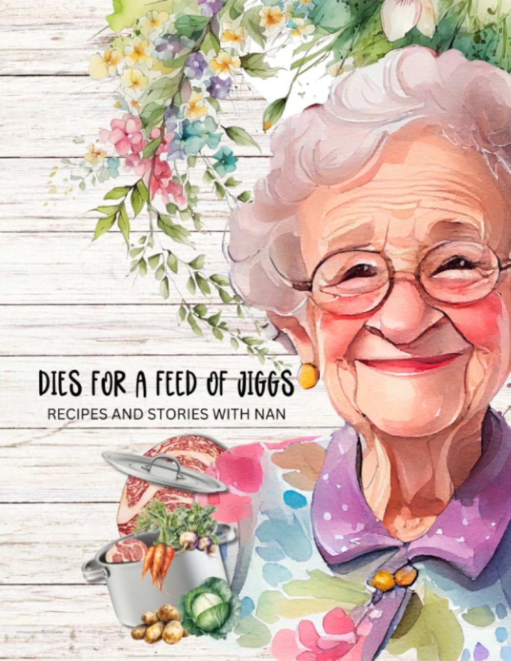 Dies For A feed Of Jiggs - Recipes And Stories With Nan: Newfoundland, Food, Recipes, Family, Grandmother, Stories, Memories (Newfoundland Books)