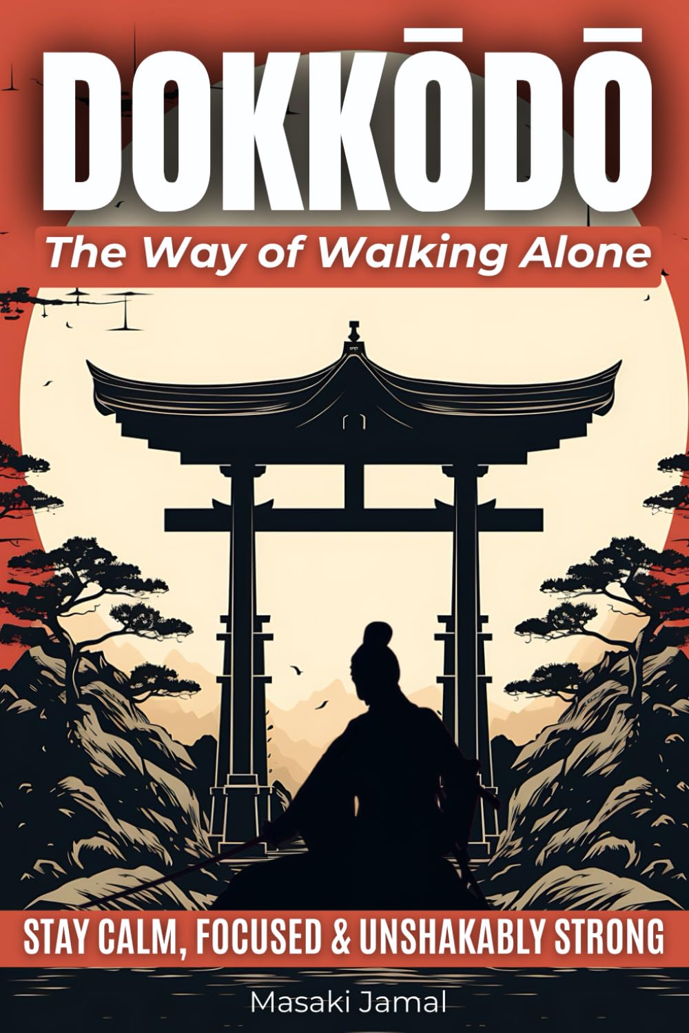 Dokkōdō | The Way of Walking Alone: Discover the 21 Samurai Principles of Miyamoto Musashi and Learn to Stay Calm, Focused, and Unshakably Strong — Even When the World Feels Out of Control.