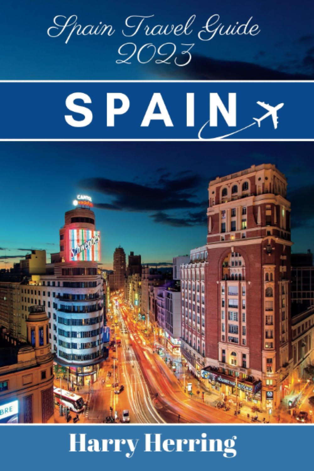 Spain Travel Guide 2023: A Comprehensive Modern Traveler's Guide to Spain: Discover the Riches of Spain's Vibrant Culture, History, Cuisine, hidden ... Attractions. (The Ultimate Travel Companion)