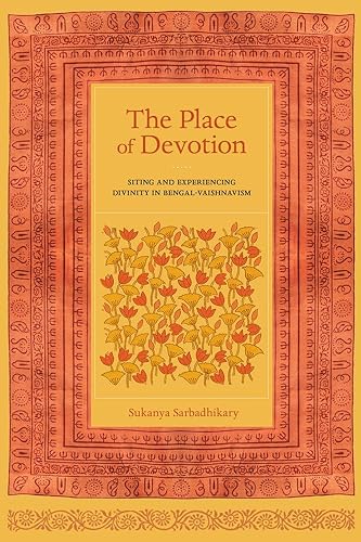 The Place of Devotion: Siting and Experiencing Divinity in Bengal-Vaishnavism (South Asia Across the Disciplines)
