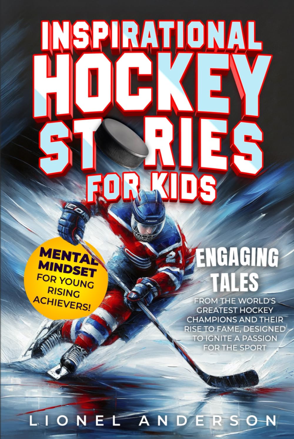 Inspirational Hockey Stories For Kids: Engaging Tales from the World's Greatest Hockey Champions and Their Rise to Fame, Designed to Ignite a Passion ... SPORTS STORIES FOR KIDS SERIES)