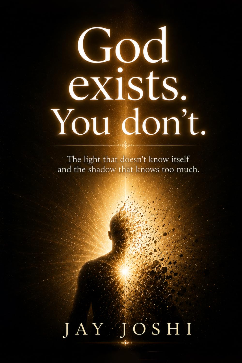 God exists. You don't.: The light that doesn't know itself and the shadow that knows too much.