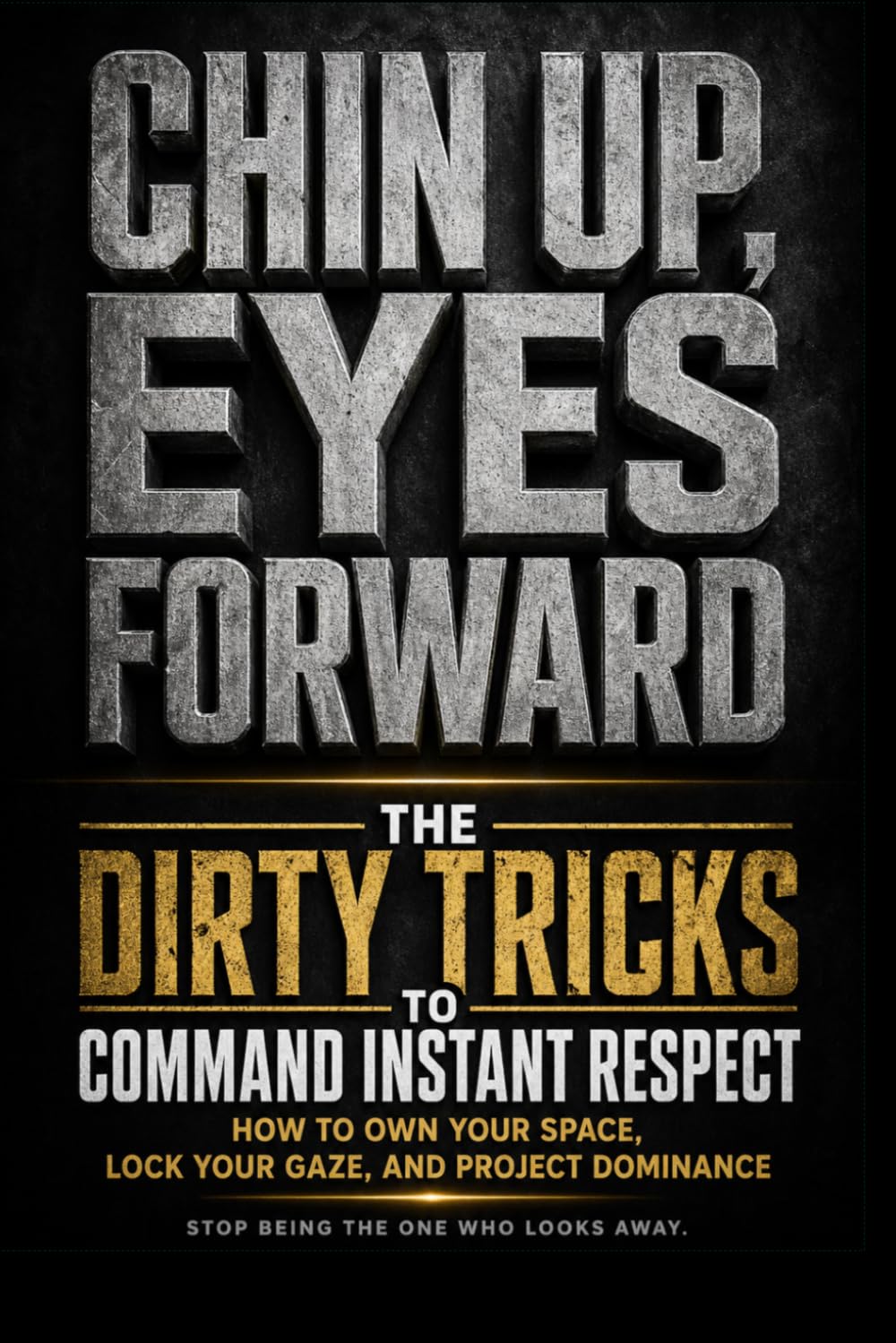 Chin Up, Eyes Forward: The Dirty Tricks to Command Instant Respect