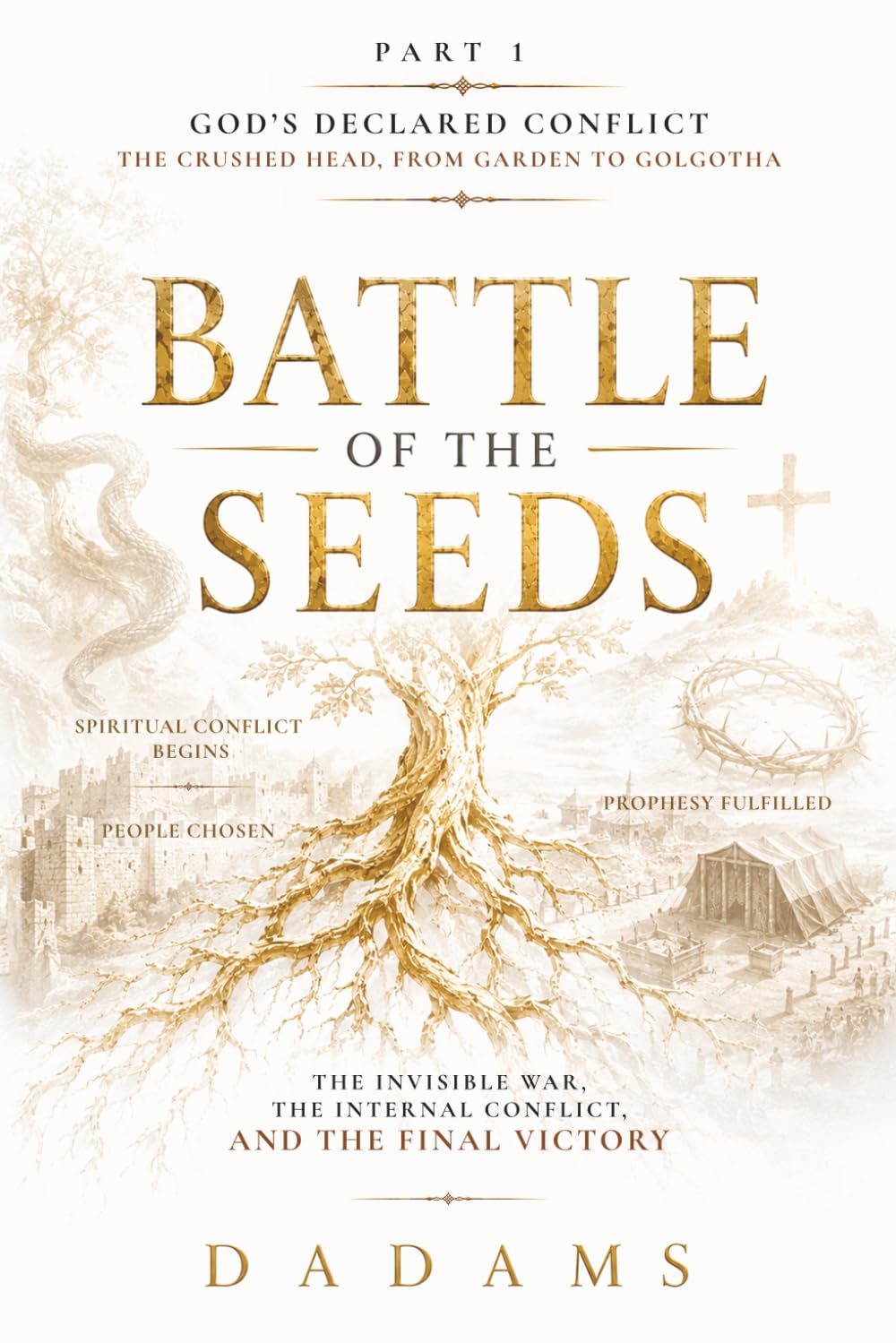 BATTLE of the SEEDS The Invisible War, The Internal Conflict, and The Final Victory: PART 1 God’s Declared Conflict: The Crushed Head, From Garden to Galgotha