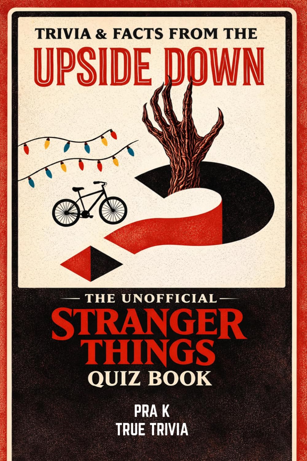 Trivia & Facts from the Upside Down--The Unofficial Stranger Things Quiz Book: 500+ Trivia QUIZ, 100+ Facts, Quotes, and Challenges for True Fans of Hawkins, the Upside Down, and 80s Nostalgia