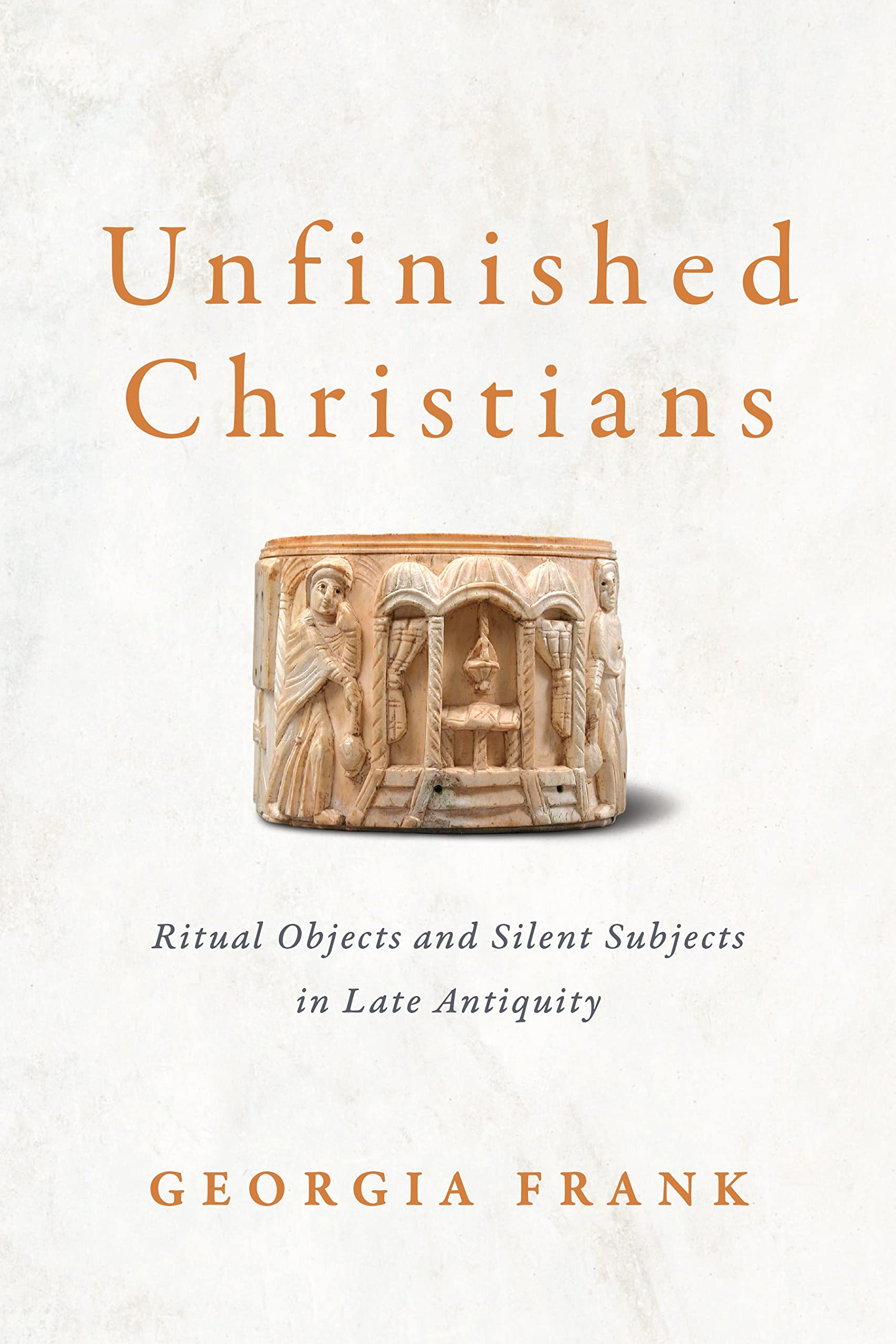 Unfinished Christians: Ritual Objects and Silent  by Georgia Frank HARDBACK