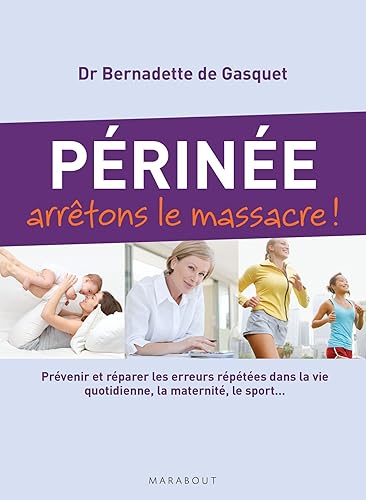 Périnée arrêtons le massacre !: Prévenir et réparer les erreurs répétées dans la vie quotidienne, la maternité, le sport...