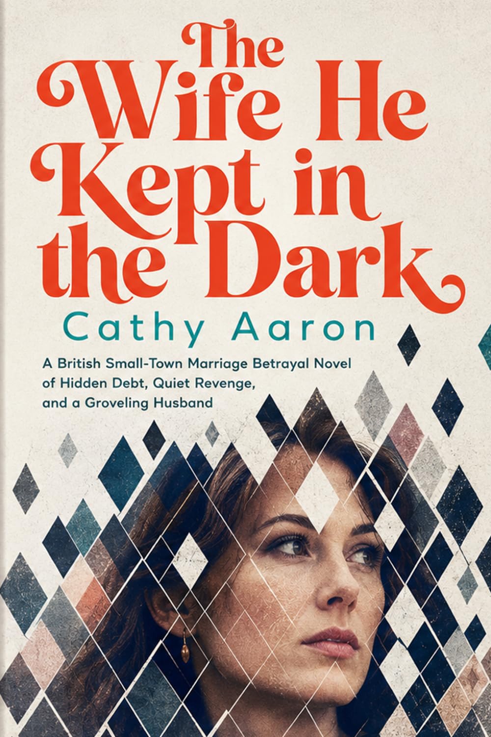 The Wife He Kept in the Dark: A British Small-Town Marriage Betrayal Novel of Hidden Debt, Quiet Revenge, and a Groveling Husband