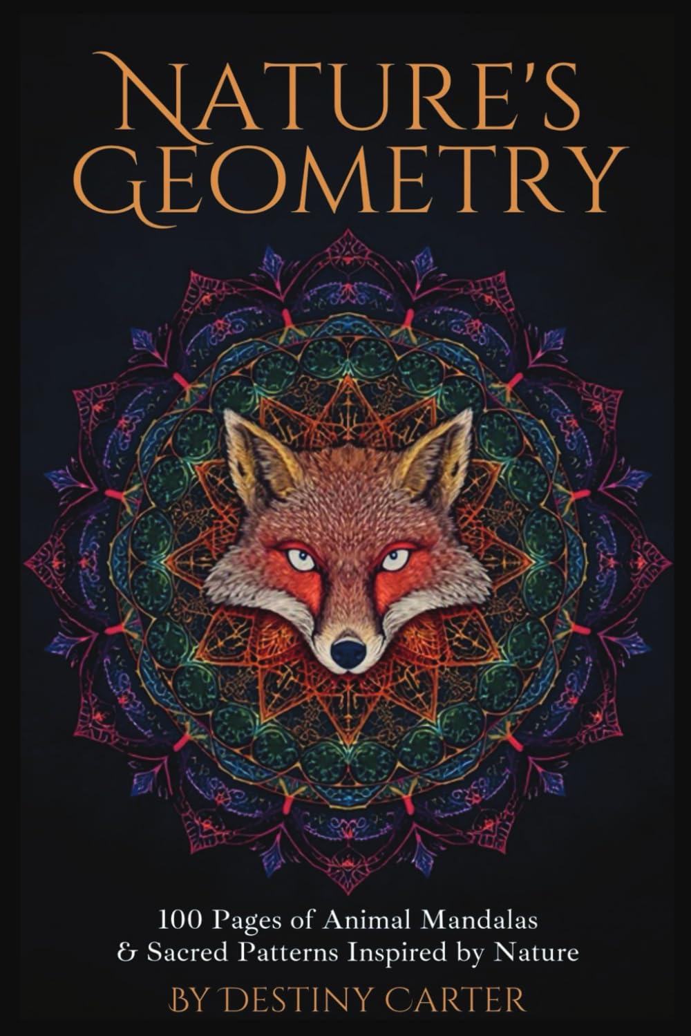 Nature's Geometry: An Adult Coloring Book Featuring 100 Animal Mandalas & Sacred Patterns Inspired by Nature