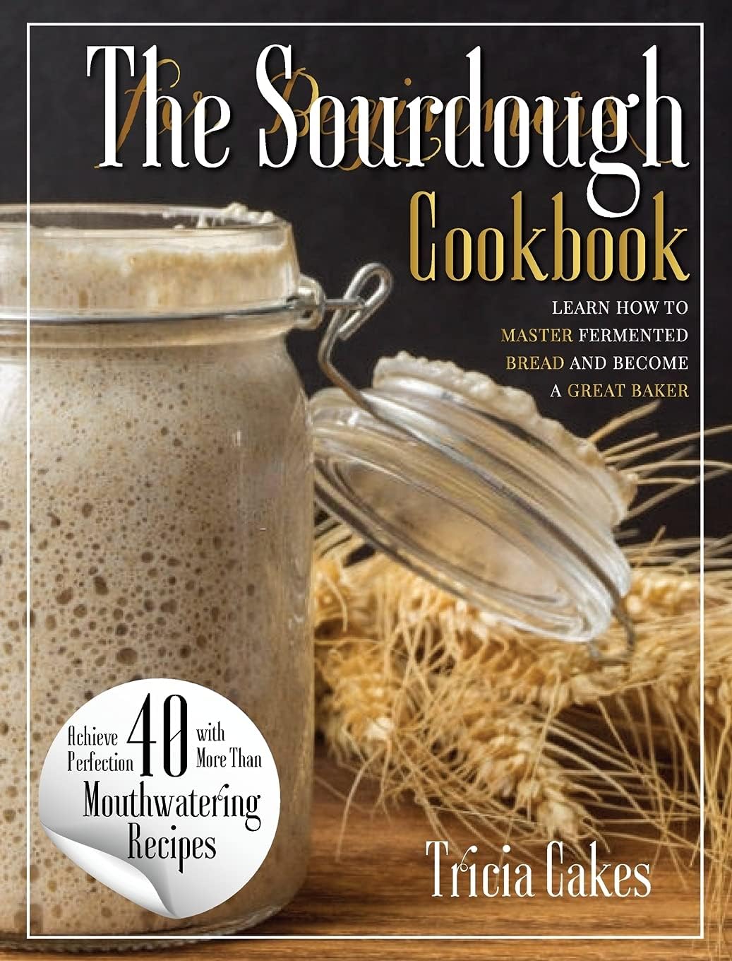 The Sourdough Cookbook For Beginners: learn how to master fermented bread and become a great baker