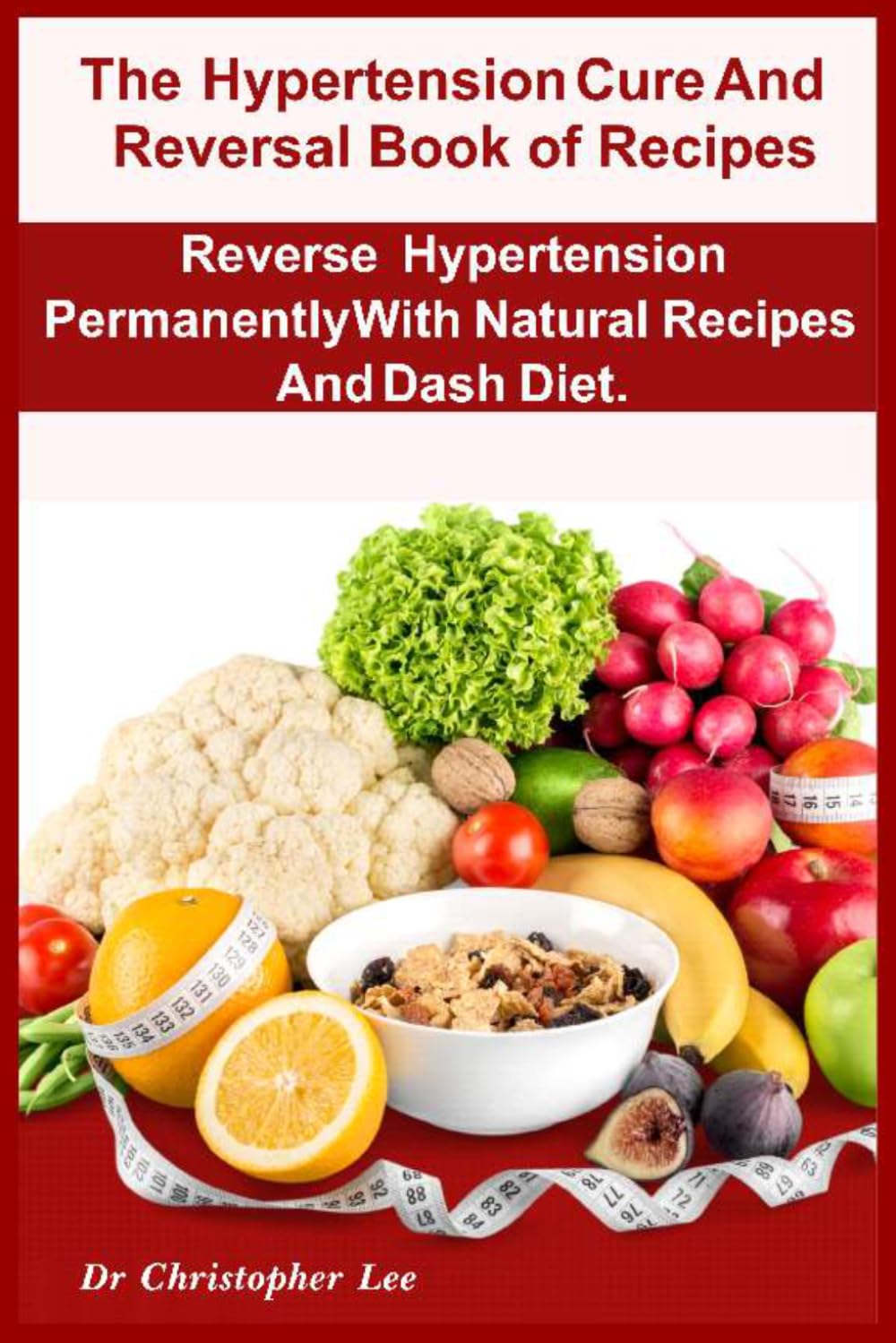 The Hypertension Cure And Reversal Book of Recipes: Reverse Hypertension Permanently With Natural Recipes And Dash Diet.