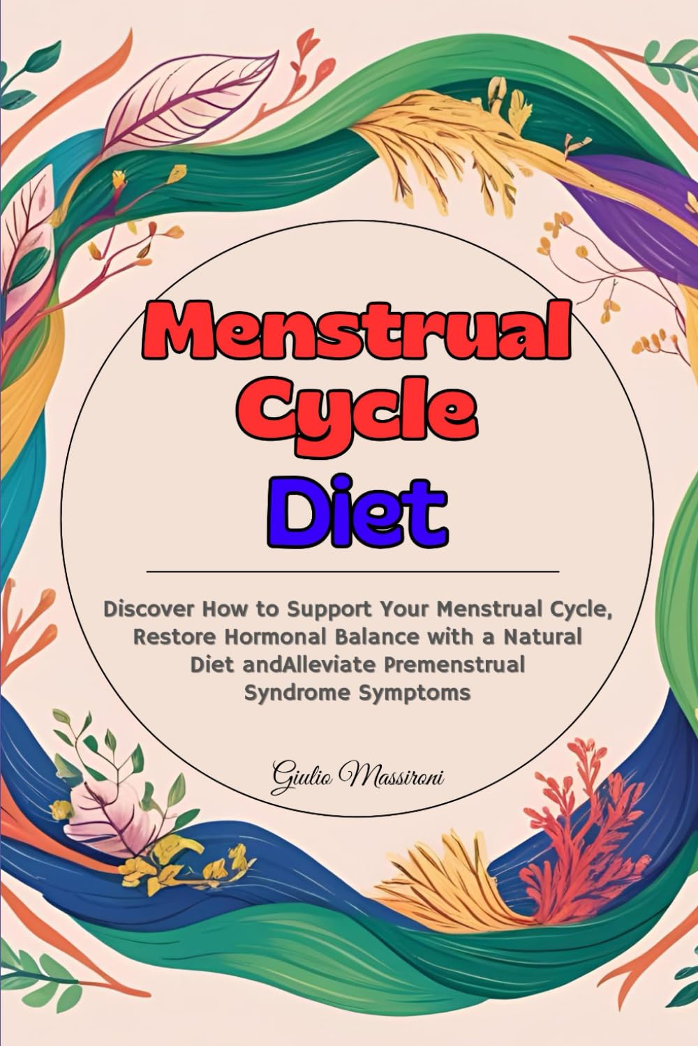 Menstrual Cycle Diet: Discover How to Support Your Menstrual Cycle, Restore Hormonal Balance with a Natural Diet and Alleviate Premenstrual Syndrome Symptoms