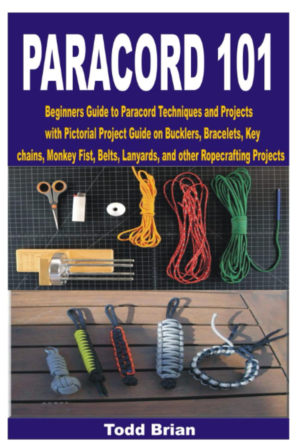 PARACORD 101: Beginners Guide to Paracord Techniques and Projects with Pictorial Project Guide on Bucklers, Bracelets, Keychains, Monkey Fist, Belts, Lanyards, and other Ropecrafting Projects